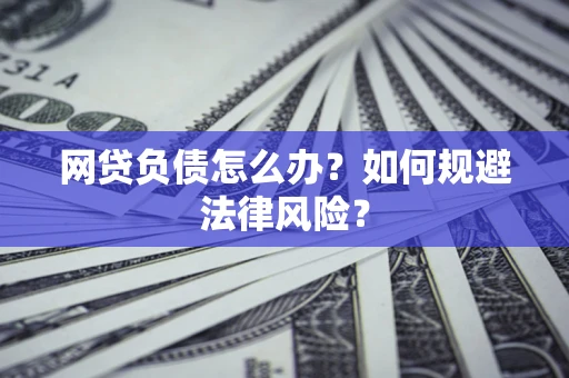 武汉网贷负债怎么办？如何规避法律风险？