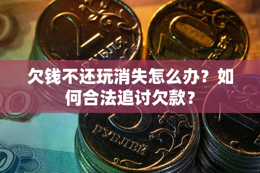 武汉欠钱不还玩消失怎么办？如何合法追讨欠款？