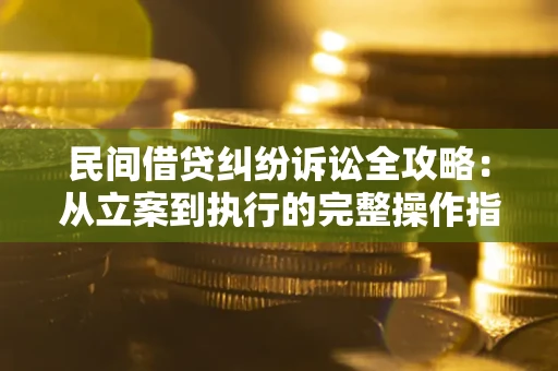 武汉民间借贷纠纷诉讼全攻略：从立案到执行的完整操作指南