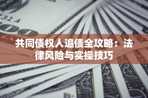 武汉共同债权人追债全攻略：法律风险与实操技巧