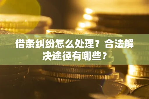 武汉借条纠纷怎么处理？合法解决途径有哪些？
