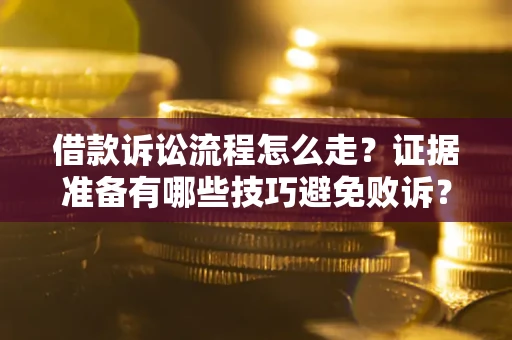 武汉借款诉讼流程怎么走？证据准备有哪些技巧避免败诉？