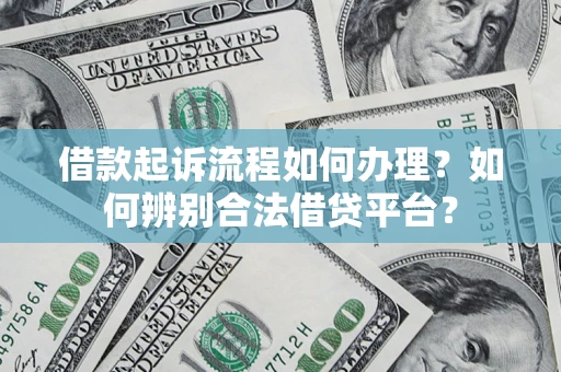武汉借款起诉流程如何办理？如何辨别合法借贷平台？