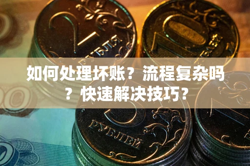 武汉如何处理坏账？流程复杂吗？快速解决技巧？