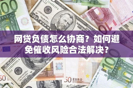 武汉网贷负债怎么协商？如何避免催收风险合法解决？
