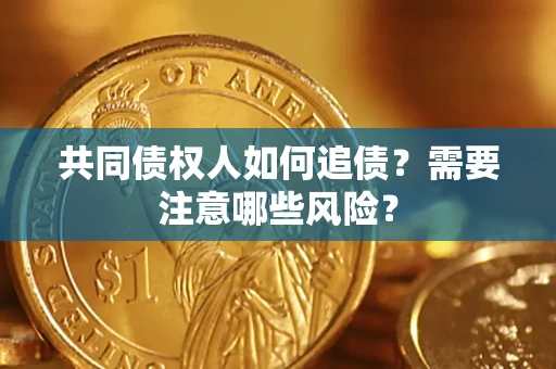 武汉共同债权人如何追债？需要注意哪些风险？