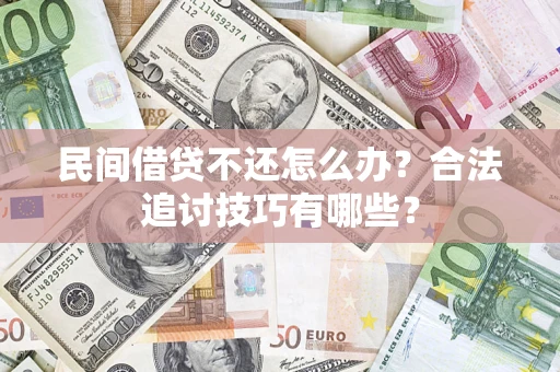武汉民间借贷不还怎么办？合法追讨技巧有哪些？