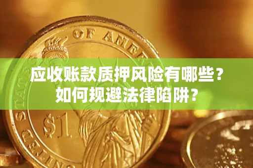 武汉应收账款质押风险有哪些？如何规避法律陷阱？