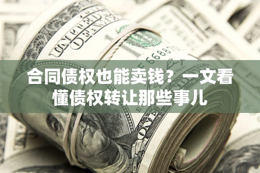 武汉合同债权也能卖钱？一文看懂债权转让那些事儿