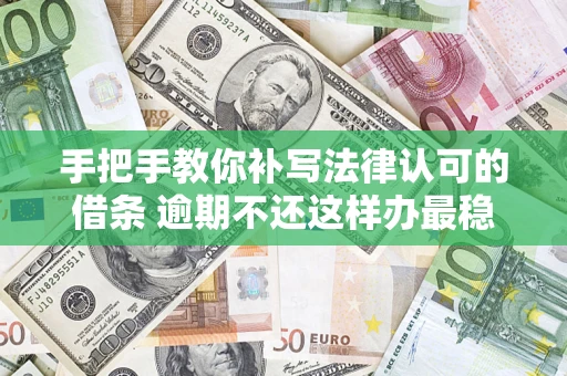 武汉手把手教你补写法律认可的借条 逾期不还这样办最稳妥