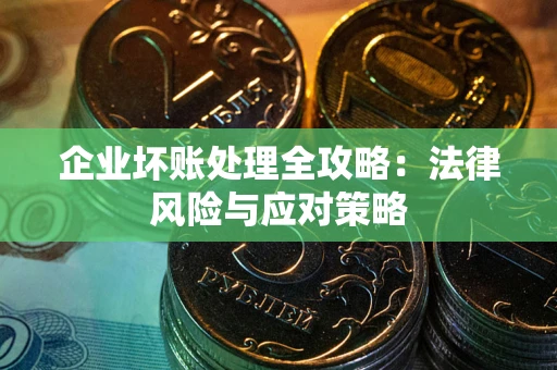 武汉企业坏账处理全攻略：法律风险与应对策略