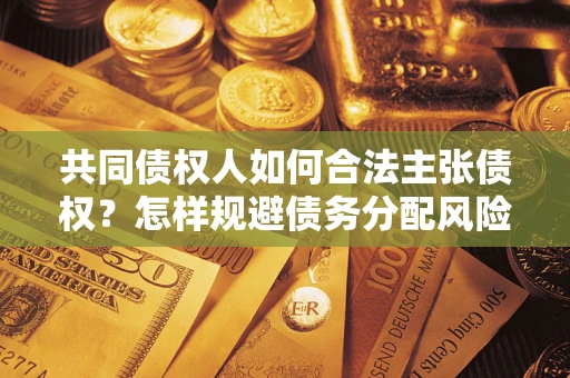 武汉共同债权人如何合法主张债权？怎样规避债务分配风险？