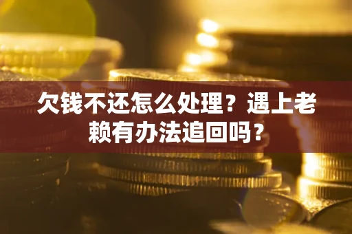 武汉欠钱不还怎么处理？遇上老赖有办法追回吗？