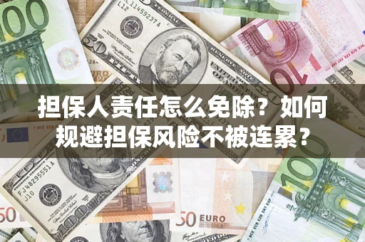 武汉担保人责任怎么免除？如何规避担保风险不被连累？