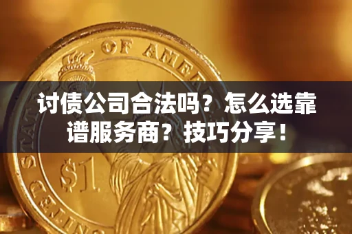 武汉讨债公司合法吗？怎么选靠谱服务商？技巧分享！