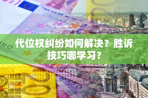 武汉代位权纠纷如何解决？胜诉技巧哪学习？