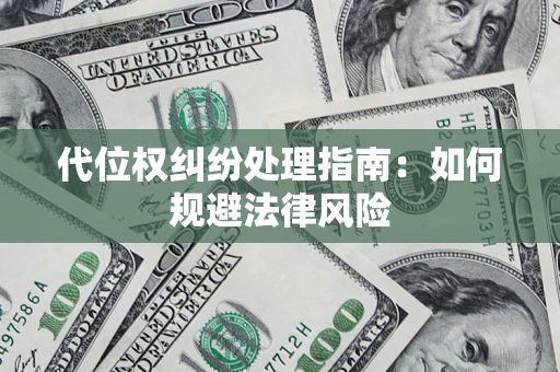 武汉代位权纠纷处理指南:如何规避法律风险 武汉代位权纠纷处理指南:如何规避法律风险