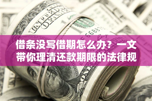武汉借条没写借期怎么办？一文带你理清还款期限的法律规则