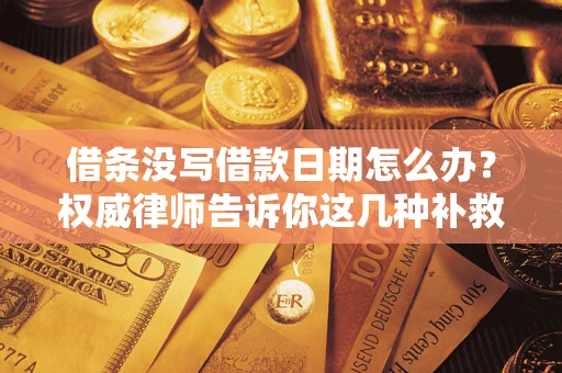 武汉借条没写借款日期怎么办？权威律师告诉你这几种补救方法！