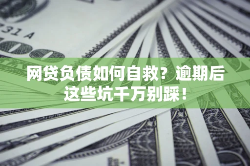 武汉网贷负债如何自救？逾期后这些坑千万别踩！