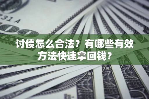 武汉讨债怎么合法？有哪些有效方法快速拿回钱？
