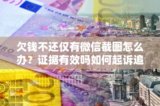 武汉欠钱不还仅有微信截图怎么办？证据有效吗如何起诉追回欠款？