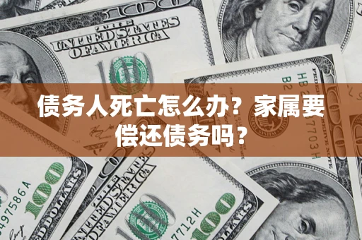 武汉债务人死亡怎么办？家属要偿还债务吗？