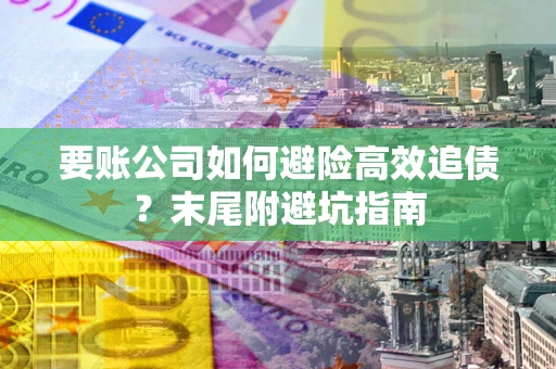 武汉要账公司如何避险高效追债？末尾附避坑指南