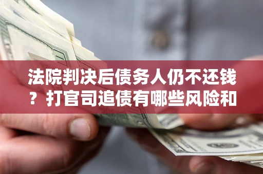 武汉法院判决后债务人仍不还钱？打官司追债有哪些风险和技巧？