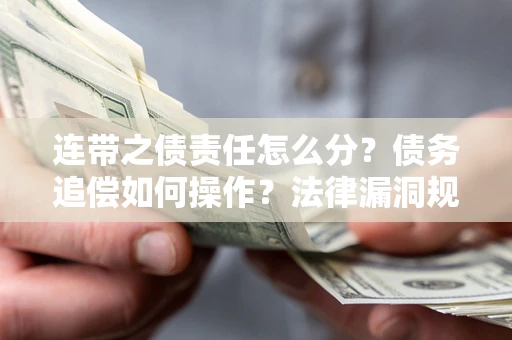武汉连带之债责任怎么分？债务追偿如何操作？法律漏洞规避指南