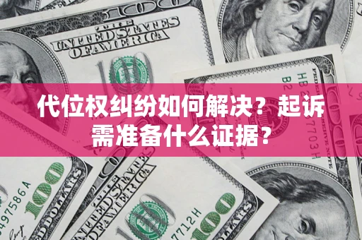 武汉代位权纠纷如何解决？起诉需准备什么证据？