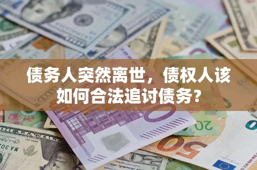 武汉债务人突然离世，债权人该如何合法追讨债务？