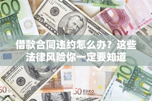 武汉借款合同违约怎么办？这些法律风险你一定要知道