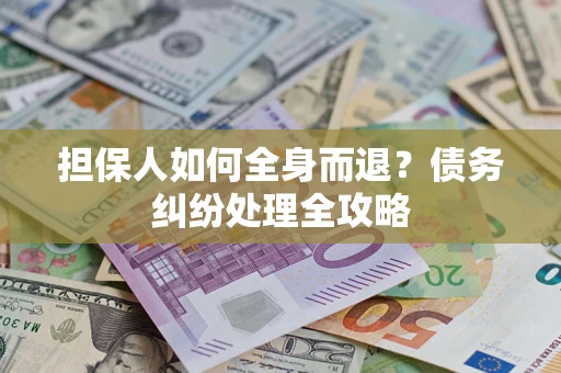 武汉担保人如何全身而退？债务纠纷处理全攻略
