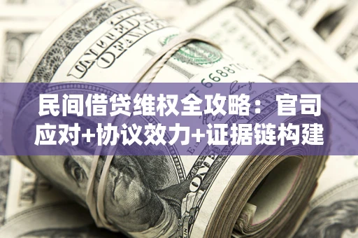 武汉民间借贷维权全攻略：官司应对+协议效力+证据链构建指南