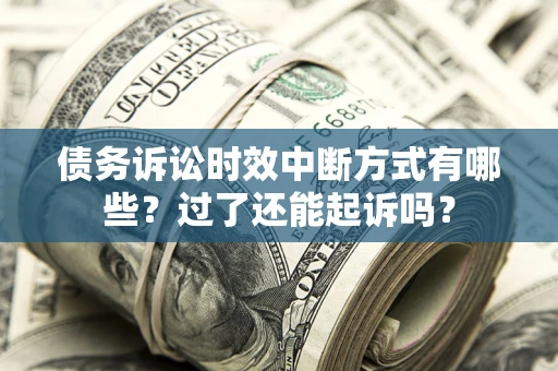 武汉债务诉讼时效中断方式有哪些？过了还能起诉吗？