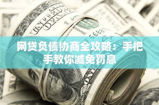 武汉网贷负债协商全攻略：手把手教你减免罚息