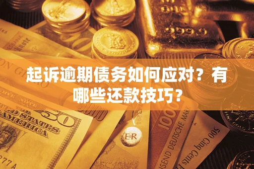 武汉起诉逾期债务如何应对？有哪些还款技巧？