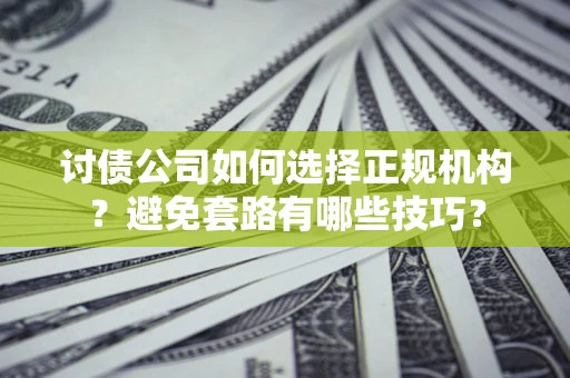 武汉讨债公司如何选择正规机构？避免套路有哪些技巧？