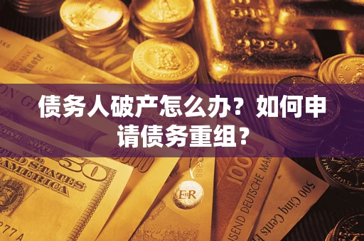 武汉债务人破产怎么办？如何申请债务重组？