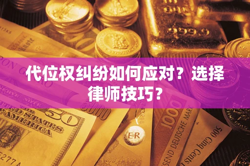 武汉代位权纠纷如何应对？选择律师技巧？