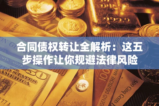 武汉合同债权转让全解析：这五步操作让你规避法律风险