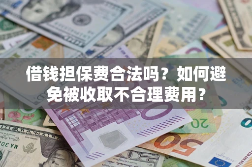 武汉借钱担保费合法吗？如何避免被收取不合理费用？