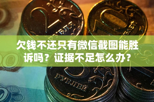 武汉欠钱不还只有微信截图能胜诉吗？证据不足怎么办？