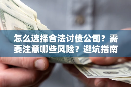 武汉怎么选择合法讨债公司？需要注意哪些风险？避坑指南来了！