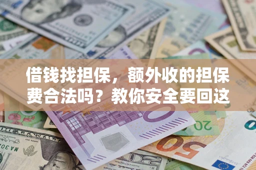 武汉借钱找担保，额外收的担保费合法吗？教你安全要回这笔钱