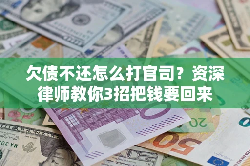 武汉欠债不还怎么打官司？资深律师教你3招把钱要回来