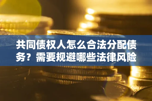 武汉共同债权人怎么合法分配债务？需要规避哪些法律风险？