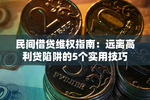 武汉民间借贷维权指南：远离高利贷陷阱的5个实用技巧