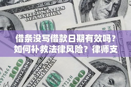 武汉借条没写借款日期有效吗？如何补救法律风险？律师支招